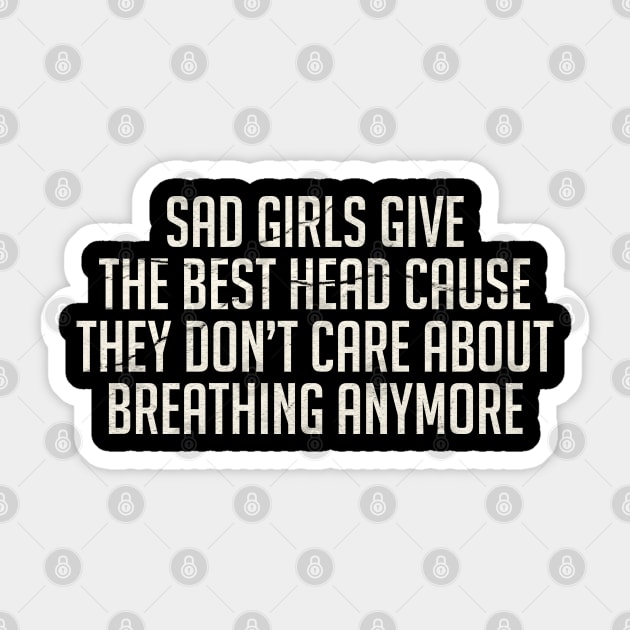 offensive funny Sad Girls Give The Best Head Cause They Don`t Care About Breathing Anymore Sticker by GW ART Ilustration